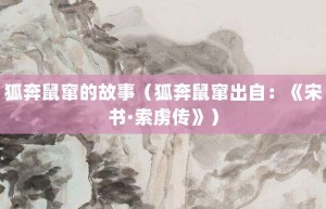 狐奔鼠窜的故事（狐奔鼠窜出自：《宋书·索虏传》）_成语故事 菊江历史网
