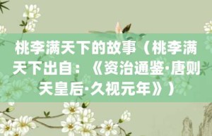 桃李满天下的故事（桃李满天下出自：《资治通鉴·唐则天皇后·久视元年》）_成语故事 菊江历史网