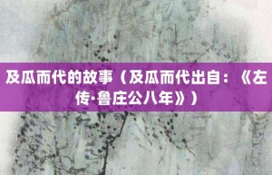 及瓜而代的故事（及瓜而代出自：《左传·鲁庄公八年》）_成语故事 菊江历史网