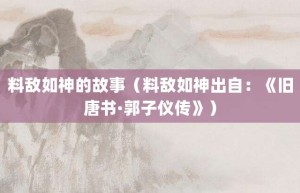 料敌如神的故事（料敌如神出自：《旧唐书·郭子仪传》）_成语故事 菊江历史网