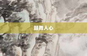 鼓舞人心【鼓舞人心的意思】- 成语大全