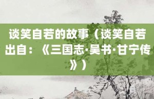 谈笑自若的故事（谈笑自若出自：《三国志·吴书·甘宁传》）_成语故事 菊江历史网