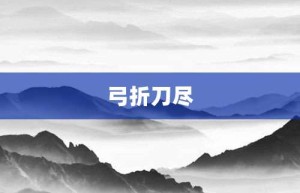 弓折刀尽【弓折刀尽的意思】- 成语大全