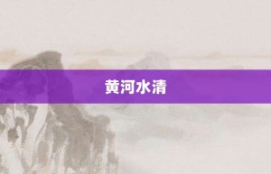 黄河水清【黄河水清的意思】- 成语大全