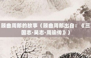 顾曲周郎的故事（顾曲周郎出自：《三国志·吴志·周瑜传》）_成语故事 菊江历史网