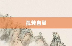 孤芳自赏【孤芳自赏的意思】- 成语大全