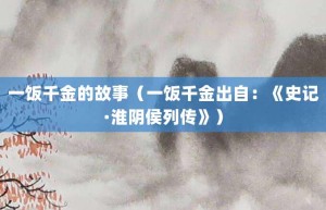 一饭千金的故事（一饭千金出自：《史记·淮阴侯列传》）_成语故事 菊江历史网