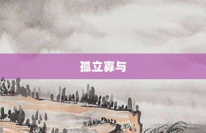 孤立寡与【孤立寡与的意思】- 成语大全