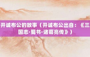 开诚布公的故事（开诚布公出自：《三国志·蜀书·诸葛亮传》）_成语故事 菊江历史网