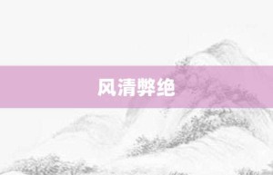 风清弊绝【风清弊绝的意思】- 成语大全