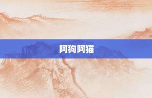 阿狗阿猫【阿狗阿猫的意思】- 成语大全