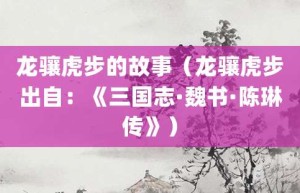 龙骧虎步的故事（龙骧虎步出自：《三国志·魏书·陈琳传》）_成语故事 菊江历史网