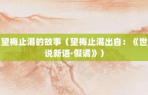 望梅止渴的故事（望梅止渴出自：《世说新语·假谲》）_成语故事 菊江历史网