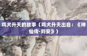 鸡犬升天的故事（鸡犬升天出自：《神仙传·刘安》）_成语故事 菊江历史网