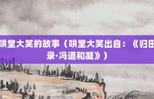 哄堂大笑的故事（哄堂大笑出自：《归田录·冯道和凝》）_成语故事 菊江历史网