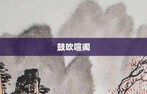 鼓吹喧阗【鼓吹喧阗的意思】- 成语大全