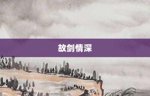 故剑情深【故剑情深的意思】- 成语大全