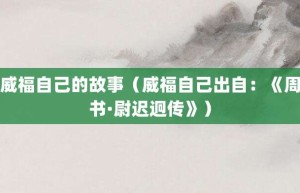 威福自己的故事（威福自己出自：《周书·尉迟迥传》）_成语故事 菊江历史网