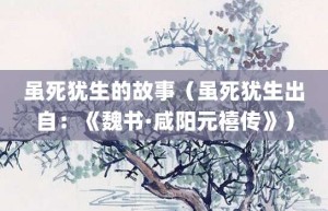 虽死犹生的故事（虽死犹生出自：《魏书·咸阳元禧传》）_成语故事 菊江历史网