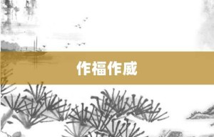 作福作威【作福作威的意思】- 成语大全