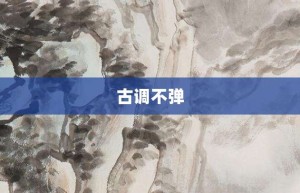 古调不弹【古调不弹的意思】- 成语大全