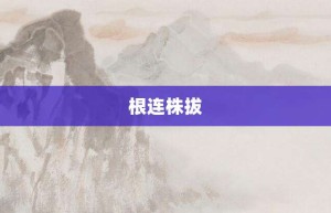 根连株拔【根连株拔的意思】- 成语大全