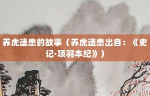 养虎遗患的故事（养虎遗患出自：《史记·项羽本纪》）_成语故事 菊江历史网