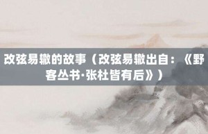 改弦易辙的故事（改弦易辙出自：《野客丛书·张杜皆有后》）_成语故事 菊江历史网