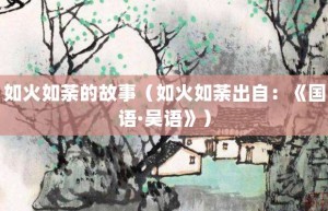 如火如荼的故事（如火如荼出自：《国语·吴语》）_成语故事 菊江历史网