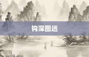 钩深图远【钩深图远的意思】- 成语大全