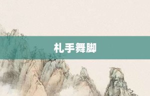 札手舞脚【札手舞脚的意思】- 成语大全