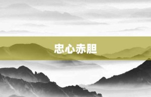 忠心赤胆【忠心赤胆的意思】- 成语大全