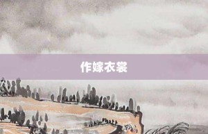 作嫁衣裳【作嫁衣裳的意思】- 成语大全