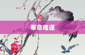 奉命唯谨【奉命唯谨的意思】- 成语大全