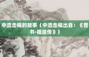 中流击楫的故事（中流击楫出自：《晋书·祖逖传》）_成语故事 菊江历史网