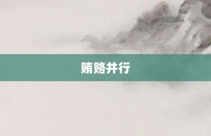 贿赂并行【贿赂并行的意思】- 成语大全