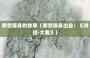 明哲保身的故事（明哲保身出自：《诗经·大雅》）_成语故事 菊江历史网