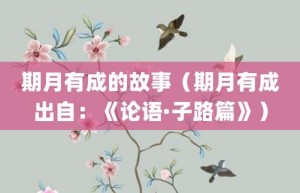期月有成的故事（期月有成出自：《论语·子路篇》）_成语故事 菊江历史网
