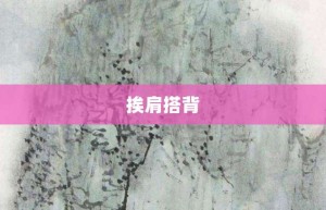 挨肩搭背【挨肩搭背的意思】- 成语大全