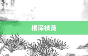 根深枝茂【根深枝茂的意思】- 成语大全