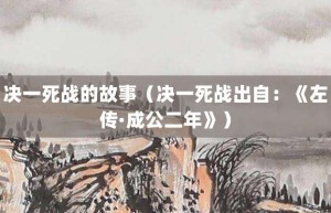 决一死战的故事（决一死战出自：《左传·成公二年》）_成语故事 菊江历史网