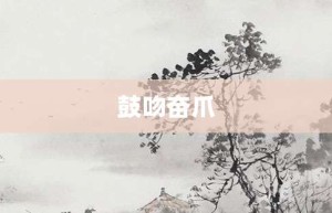 鼓吻奋爪【鼓吻奋爪的意思】- 成语大全