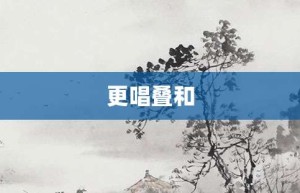 更唱叠和【更唱叠和的意思】- 成语大全