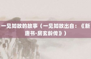 一见如故的故事（一见如故出自：《新唐书·房玄龄传》）_成语故事 菊江历史网