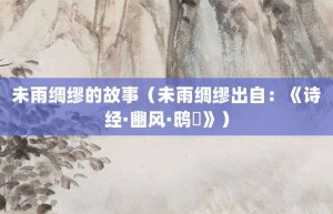 未雨绸缪的故事（未雨绸缪出自：《诗经·豳风·鸱鸮》）_成语故事 菊江历史网