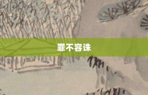 罪不容诛【罪不容诛的意思】- 成语大全