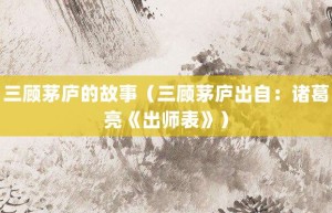 三顾茅庐的故事（三顾茅庐出自：诸葛亮《出师表》）_成语故事 菊江历史网