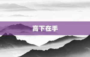 高下在手【高下在手的意思】- 成语大全