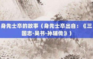 身先士卒的故事（身先士卒出自：《三国志·吴书·孙辅传》）_成语故事 菊江历史网