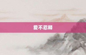 爱不忍释【爱不忍释的意思】- 成语大全